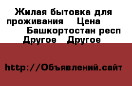 Жилая бытовка для проживания  › Цена ­ 484 500 - Башкортостан респ. Другое » Другое   